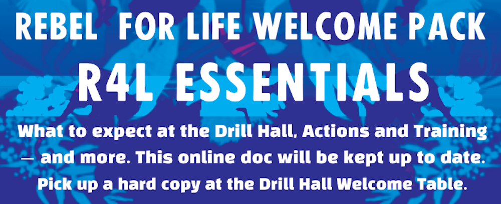 Rebel for Life Welcome Pack R4L Essentials. What to expect at the Drill Hall, Actions and Training - and more. This online doc will be kept up to date. Pick up a hard copy at the Drill Hall Welcome Table.
