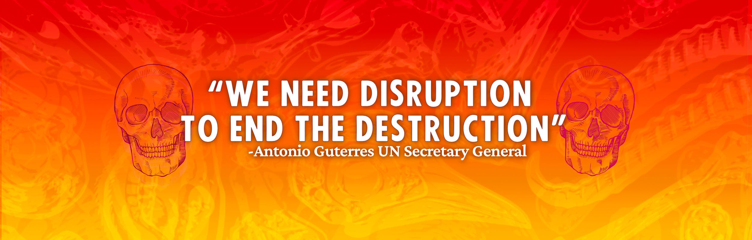 "We need disruptions to end the destruction" – Antonio Guterres UN Secretary General