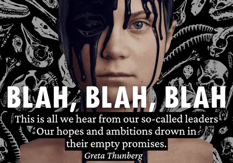 Blah, blah, blah. This is all we hear from our so-called leaders. Our hopes and ambitions drown in their empty promises. Greta Thunberg