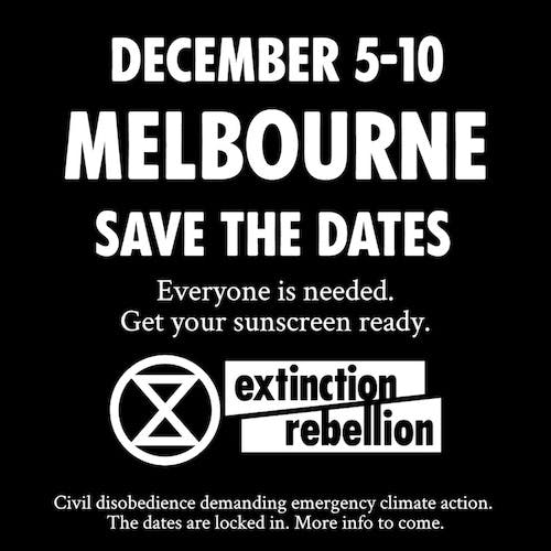 December 5 to 10 Melbourne. Save the dates. Everyone is needed. Get your sunscreen ready. Extinction Rebellion. Civil disobedience demanding emergency climate action. The dates are locked in. More info to come.